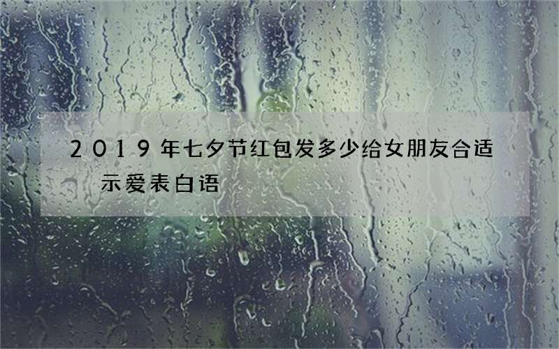 2019年七夕节红包发多少给女朋友合适 示爱表白语
